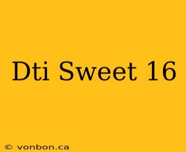 Dti Sweet 16