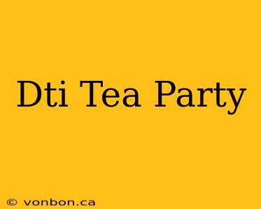 Dti Tea Party