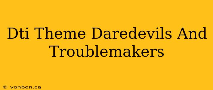 Dti Theme Daredevils And Troublemakers