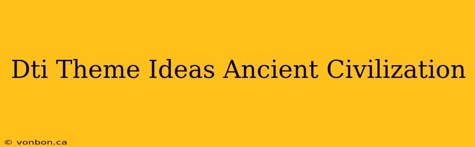 Dti Theme Ideas Ancient Civilization