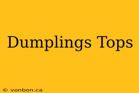 Dumplings Tops