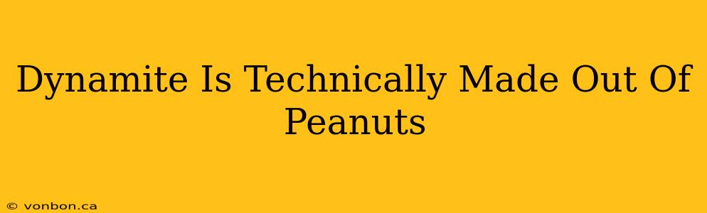 Dynamite Is Technically Made Out Of Peanuts