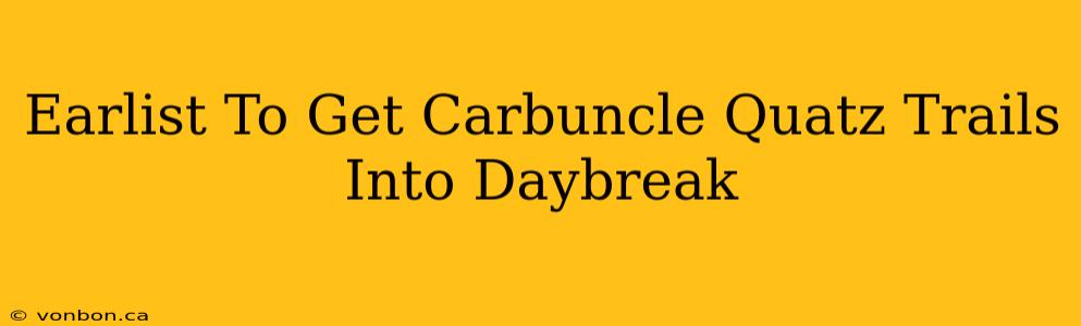 Earlist To Get Carbuncle Quatz Trails Into Daybreak