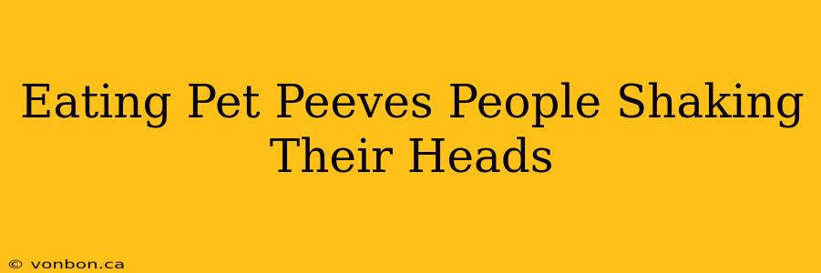 Eating Pet Peeves People Shaking Their Heads