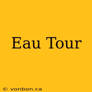 Eau Tour