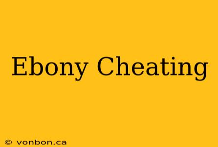 Ebony Cheating