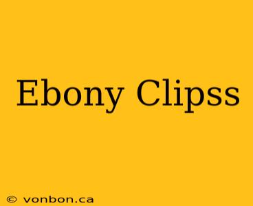 Ebony Clipss