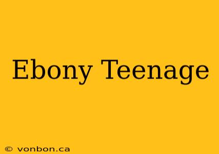 Ebony Teenage