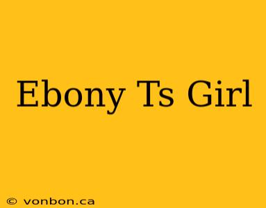 Ebony Ts Girl