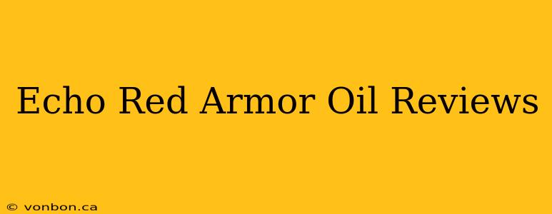 Echo Red Armor Oil Reviews