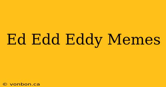 Ed Edd Eddy Memes