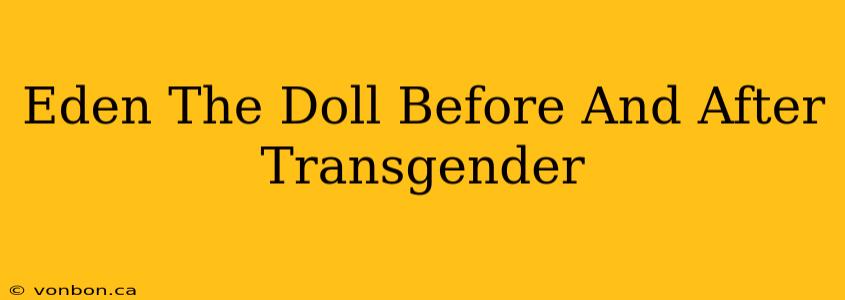 Eden The Doll Before And After Transgender