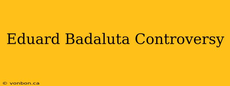 Eduard Badaluta Controversy