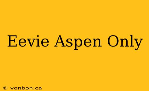 Eevie Aspen Only