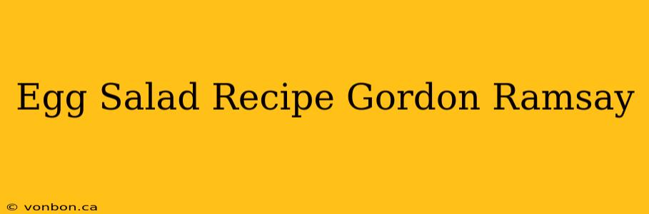 Egg Salad Recipe Gordon Ramsay