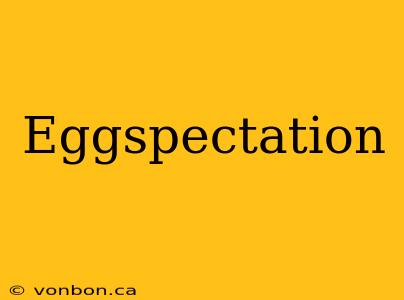 Eggspectation