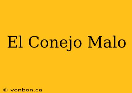 El Conejo Malo