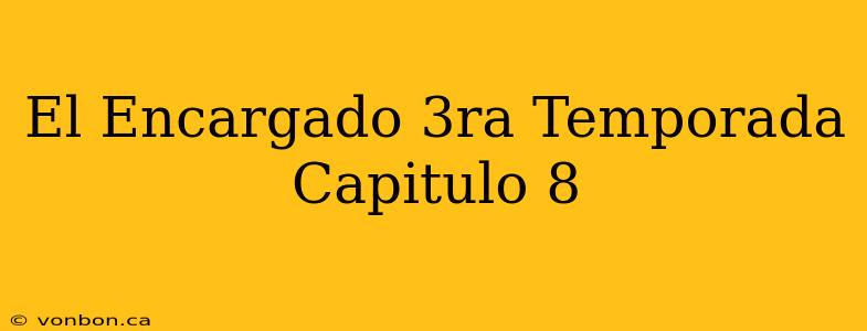 El Encargado 3ra Temporada Capitulo 8