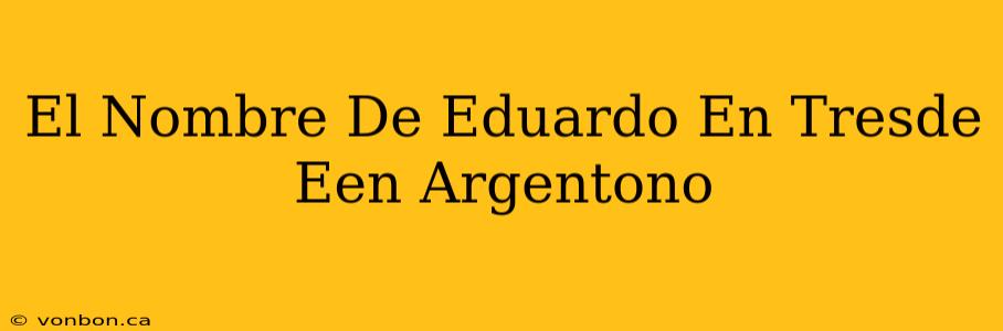 El Nombre De Eduardo En Tresde Een Argentono