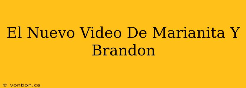 El Nuevo Video De Marianita Y Brandon