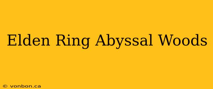 Elden Ring Abyssal Woods