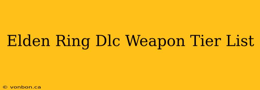 Elden Ring Dlc Weapon Tier List