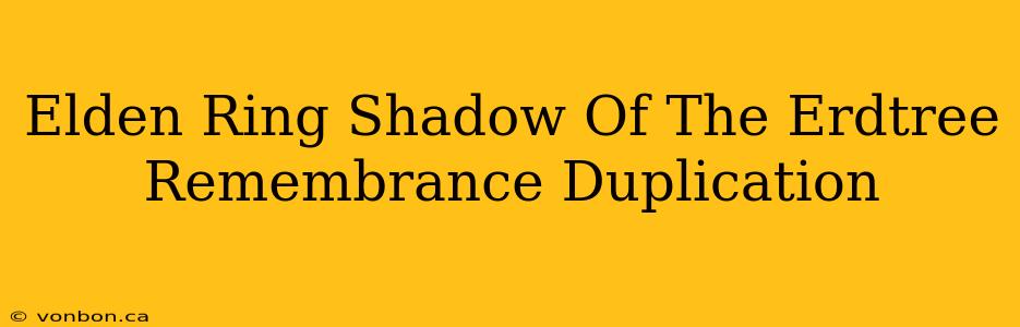 Elden Ring Shadow Of The Erdtree Remembrance Duplication