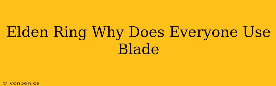 Elden Ring Why Does Everyone Use Blade