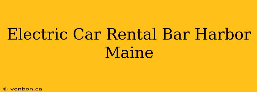 Electric Car Rental Bar Harbor Maine