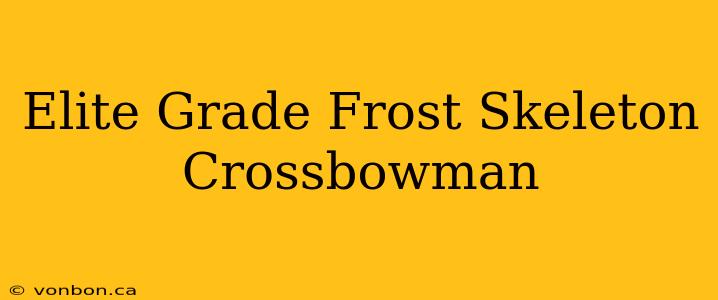 Elite Grade Frost Skeleton Crossbowman