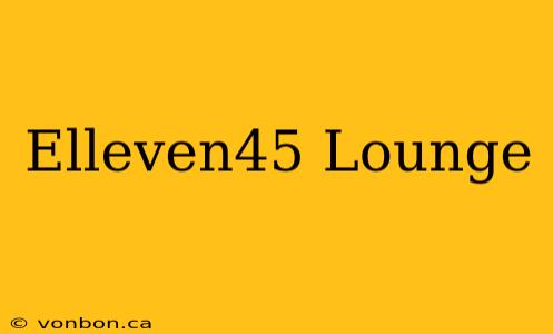 Elleven45 Lounge