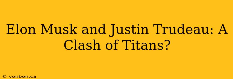 Elon Musk and Justin Trudeau: A Clash of Titans?