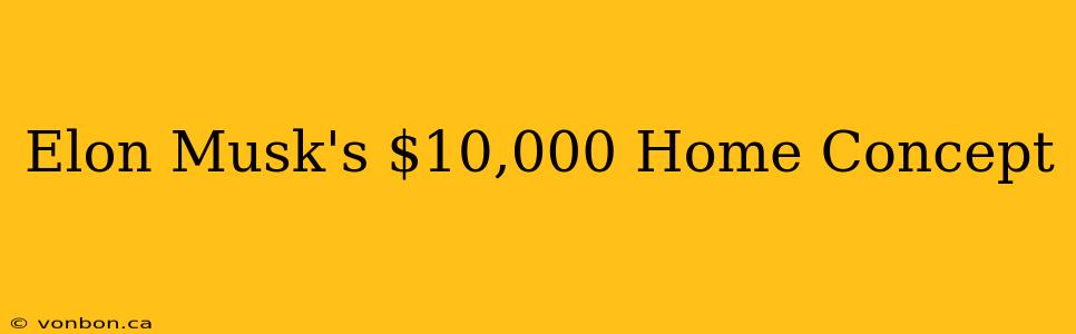 Elon Musk's $10,000 Home Concept