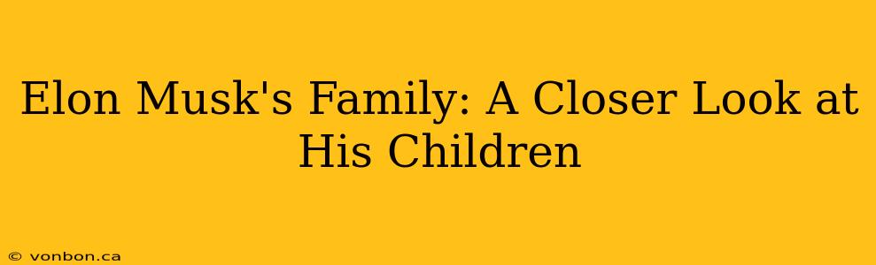Elon Musk's Family: A Closer Look at His Children