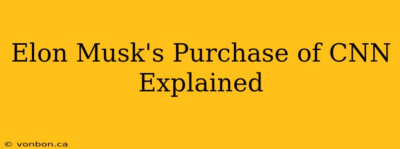 Elon Musk's Purchase of CNN Explained