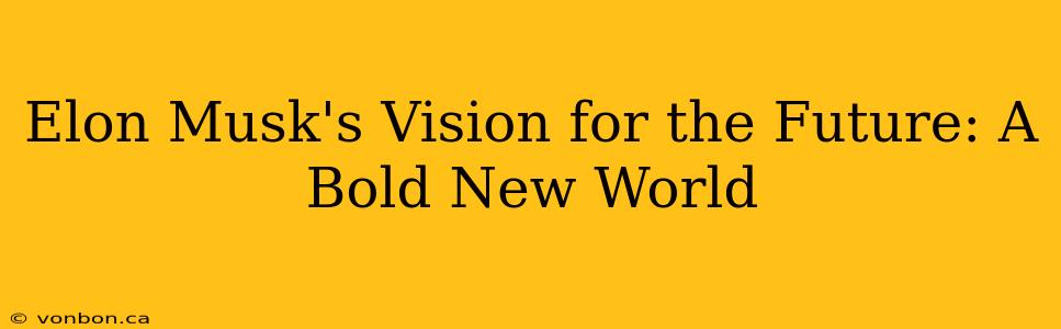 Elon Musk's Vision for the Future: A Bold New World