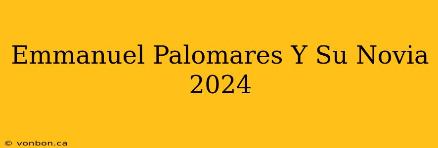 Emmanuel Palomares Y Su Novia 2024