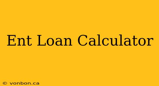 Ent Loan Calculator