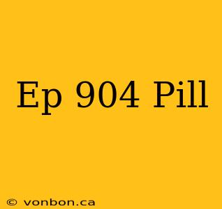 Ep 904 Pill