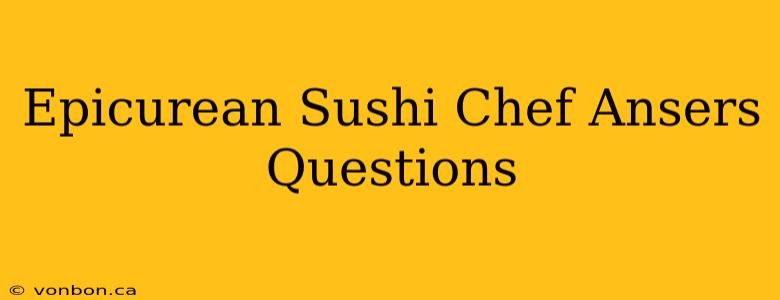 Epicurean Sushi Chef Ansers Questions