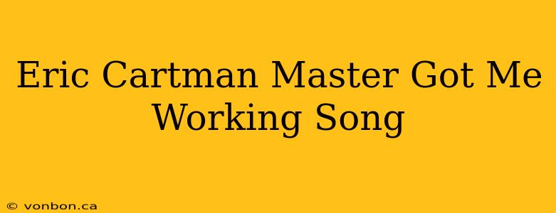 Eric Cartman Master Got Me Working Song