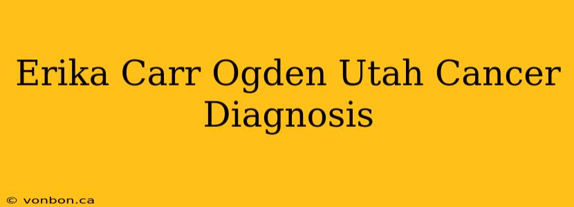 Erika Carr Ogden Utah Cancer Diagnosis