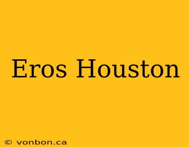 Eros Houston