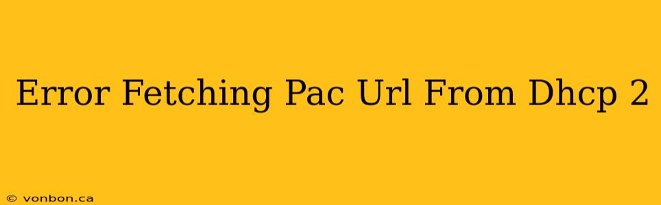 Error Fetching Pac Url From Dhcp 2