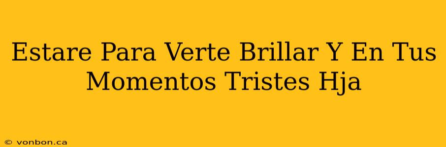 Estare Para Verte Brillar Y En Tus Momentos Tristes Hja