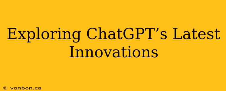 Exploring ChatGPT’s Latest Innovations