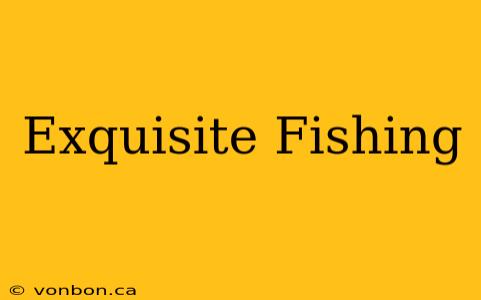 Exquisite Fishing