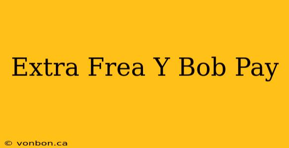 Extra Frea Y Bob Pay