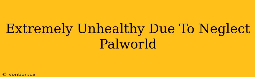 Extremely Unhealthy Due To Neglect Palworld