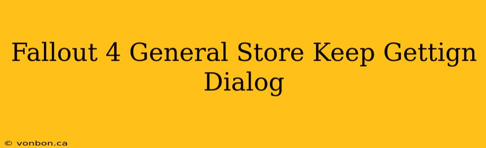 Fallout 4 General Store Keep Gettign Dialog